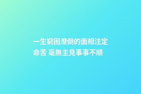 一生窮困潦倒的面相注定命苦 毫無主見事事不順